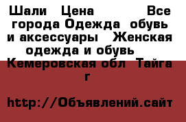 Шали › Цена ­ 3 000 - Все города Одежда, обувь и аксессуары » Женская одежда и обувь   . Кемеровская обл.,Тайга г.